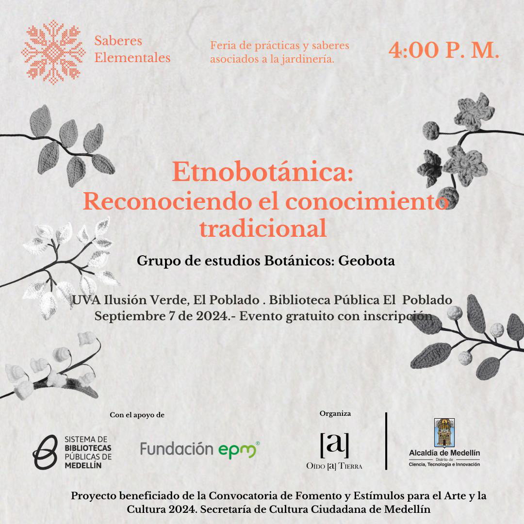 Imagen promocional del evento «Etnobotánica: Reconociendo el conocimiento tradicional», organizado por el Grupo de Estudios Botánicos (GEOBOTA) en el marco de la feria «Saberes Elementales». La imagen tiene un fondo claro con ilustraciones de hojas en tonos grises y detalles en color naranja. En el centro se encuentra el título del evento en color naranja, junto con la ubicación, fecha y hora del evento, que será el 7 de septiembre de 2024 a las 4:00 p.m. en la Biblioteca Pública El Poblado, Medellín. Logos de las entidades apoyando y organizando el evento se encuentran en la parte inferior de la imagen.